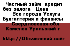 Частный займ, кредит без залога › Цена ­ 1 500 000 - Все города Услуги » Бухгалтерия и финансы   . Свердловская обл.,Каменск-Уральский г.